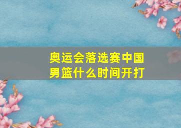 奥运会落选赛中国男篮什么时间开打