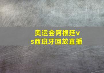 奥运会阿根廷vs西班牙回放直播