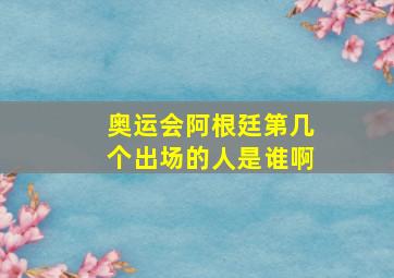 奥运会阿根廷第几个出场的人是谁啊