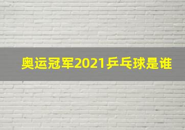 奥运冠军2021乒乓球是谁