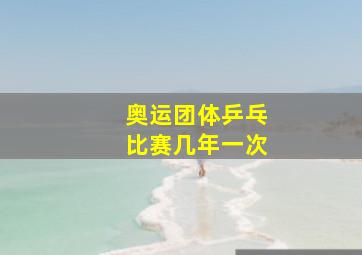 奥运团体乒乓比赛几年一次