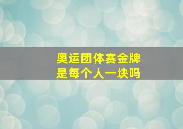 奥运团体赛金牌是每个人一块吗