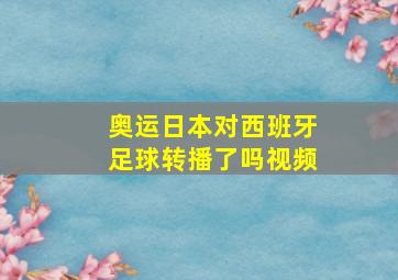 奥运日本对西班牙足球转播了吗视频