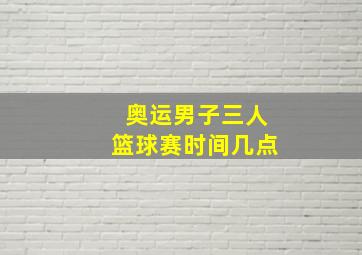 奥运男子三人篮球赛时间几点