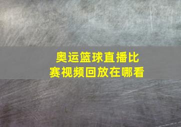 奥运篮球直播比赛视频回放在哪看