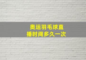 奥运羽毛球直播时间多久一次