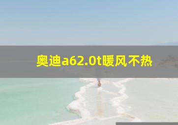 奥迪a62.0t暖风不热