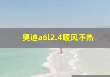 奥迪a6l2.4暖风不热