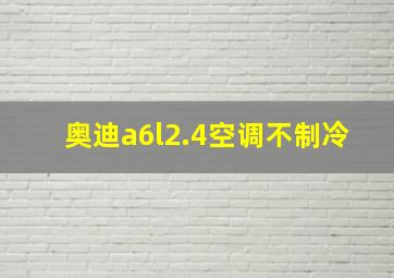 奥迪a6l2.4空调不制冷