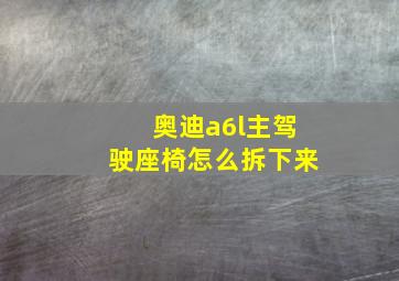 奥迪a6l主驾驶座椅怎么拆下来