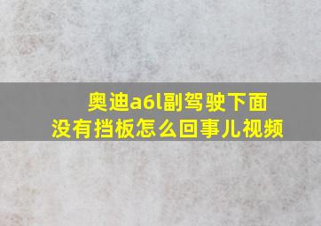 奥迪a6l副驾驶下面没有挡板怎么回事儿视频