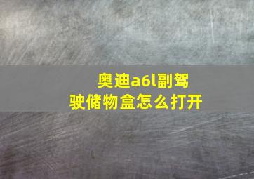 奥迪a6l副驾驶储物盒怎么打开