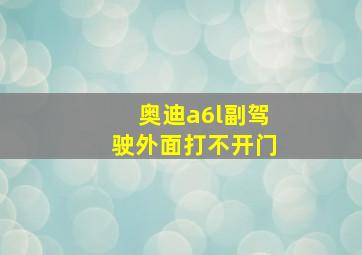 奥迪a6l副驾驶外面打不开门