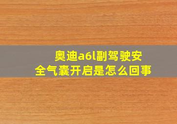 奥迪a6l副驾驶安全气囊开启是怎么回事