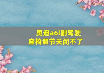 奥迪a6l副驾驶座椅调节关闭不了