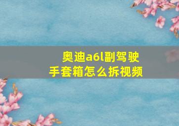 奥迪a6l副驾驶手套箱怎么拆视频