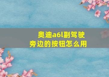 奥迪a6l副驾驶旁边的按钮怎么用