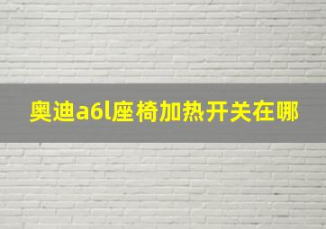 奥迪a6l座椅加热开关在哪