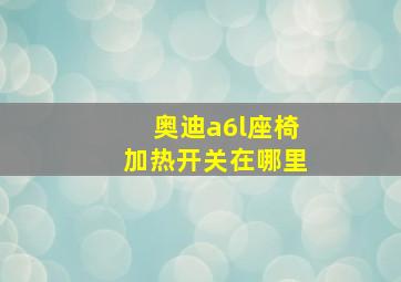 奥迪a6l座椅加热开关在哪里