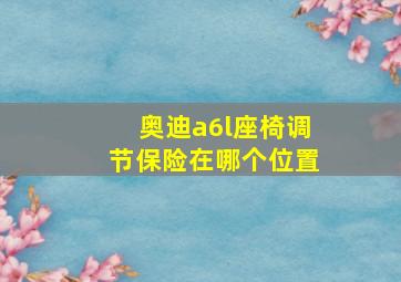 奥迪a6l座椅调节保险在哪个位置