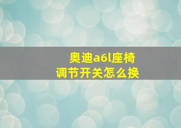 奥迪a6l座椅调节开关怎么换