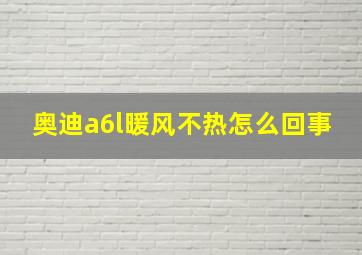 奥迪a6l暖风不热怎么回事