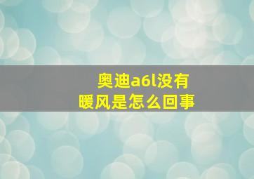 奥迪a6l没有暖风是怎么回事