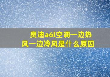 奥迪a6l空调一边热风一边冷风是什么原因