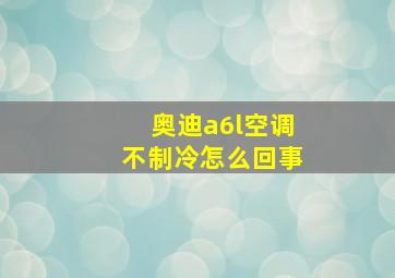 奥迪a6l空调不制冷怎么回事