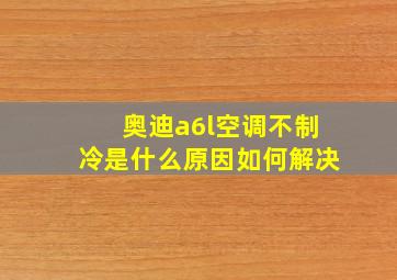 奥迪a6l空调不制冷是什么原因如何解决