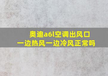 奥迪a6l空调出风口一边热风一边冷风正常吗