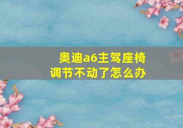 奥迪a6主驾座椅调节不动了怎么办