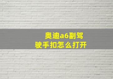 奥迪a6副驾驶手扣怎么打开