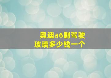 奥迪a6副驾驶玻璃多少钱一个