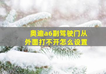 奥迪a6副驾驶门从外面打不开怎么设置