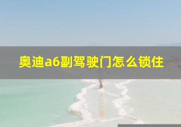 奥迪a6副驾驶门怎么锁住