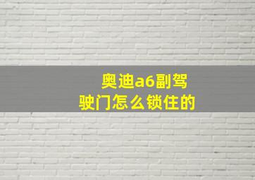 奥迪a6副驾驶门怎么锁住的