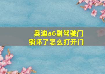 奥迪a6副驾驶门锁坏了怎么打开门