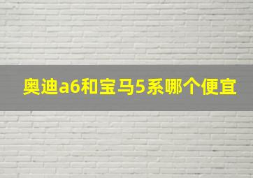 奥迪a6和宝马5系哪个便宜