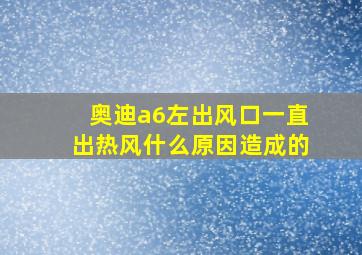 奥迪a6左出风口一直出热风什么原因造成的