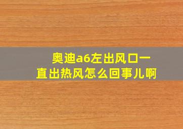 奥迪a6左出风口一直出热风怎么回事儿啊