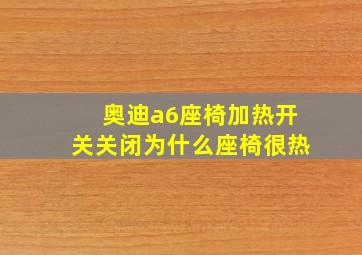 奥迪a6座椅加热开关关闭为什么座椅很热