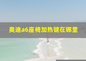 奥迪a6座椅加热键在哪里