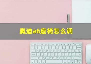 奥迪a6座椅怎么调