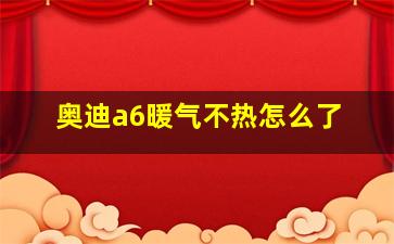 奥迪a6暖气不热怎么了