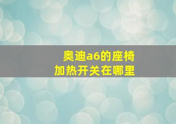 奥迪a6的座椅加热开关在哪里