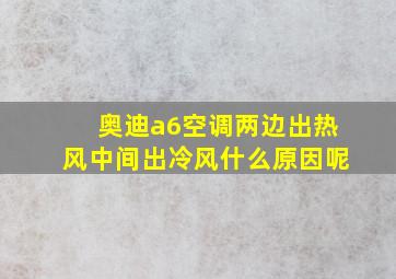 奥迪a6空调两边出热风中间出冷风什么原因呢