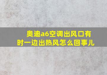 奥迪a6空调出风口有时一边出热风怎么回事儿