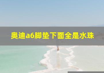 奥迪a6脚垫下面全是水珠