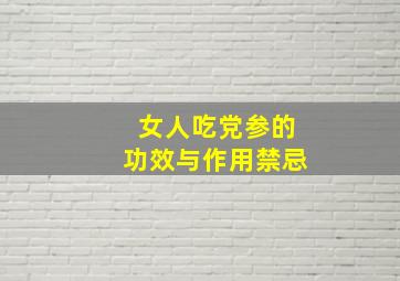 女人吃党参的功效与作用禁忌